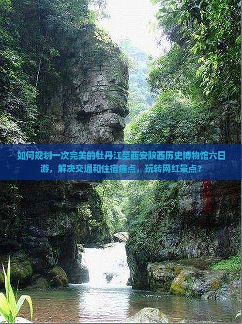 如何规划一次完美的牡丹江至西安陕西历史博物馆六日游，解决交通和住宿痛点，玩转网红景点？