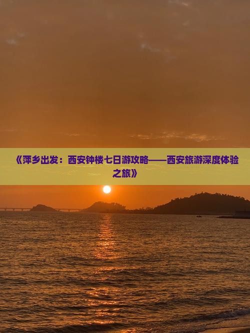 《萍乡出发：西安钟楼七日游攻略——西安旅游深度体验之旅》