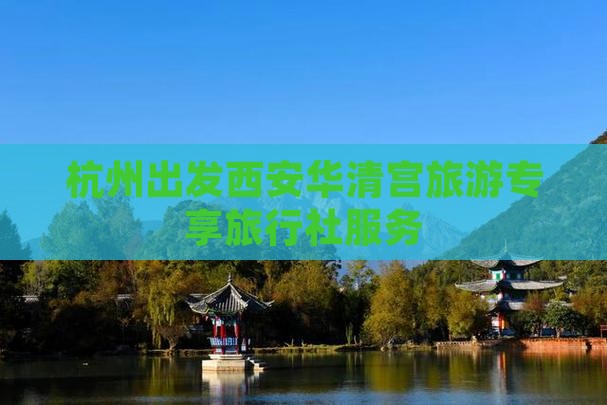 杭州出发西安华清宫旅游专享旅行社服务