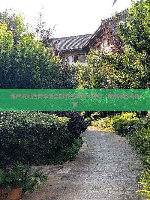 葫芦岛到西安华清宫旅游全攻略：路线、费用及自驾指南