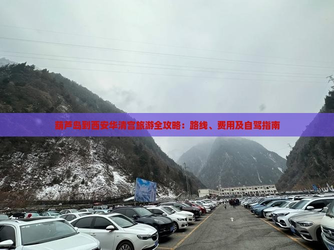 葫芦岛到西安华清宫旅游全攻略：路线、费用及自驾指南