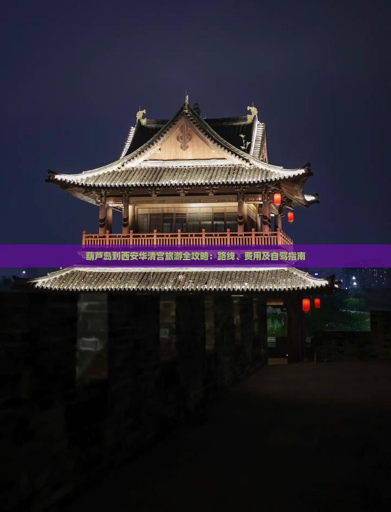 葫芦岛到西安华清宫旅游全攻略：路线、费用及自驾指南
