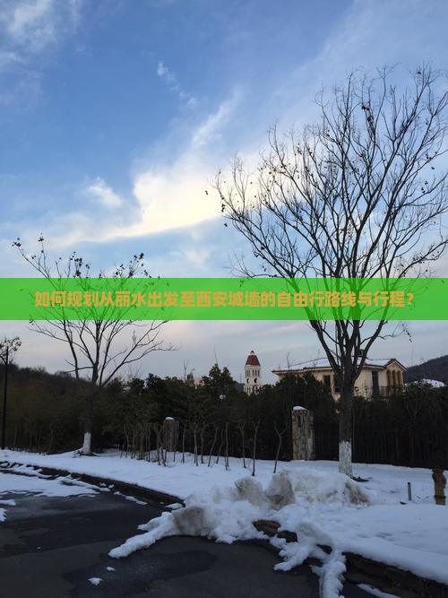 如何规划从丽水出发至西安城墙的自由行路线与行程? 如何规划从丽水出发至西安城墙的自由行路线与行程?