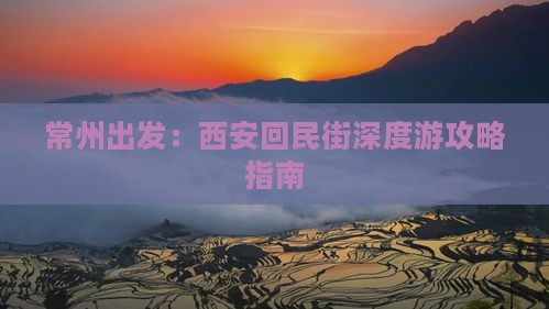 常州出发：西安回民街深度游攻略指南