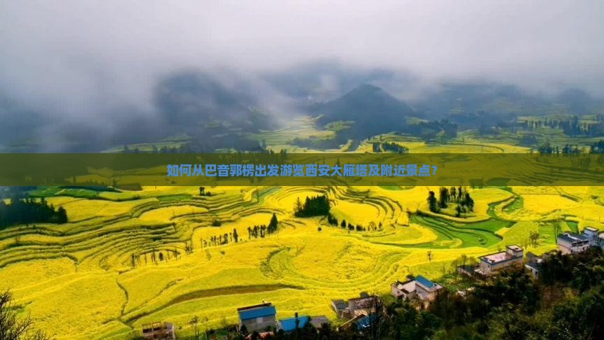 如何从巴音郭楞出发游览西安大雁塔及附近景点？