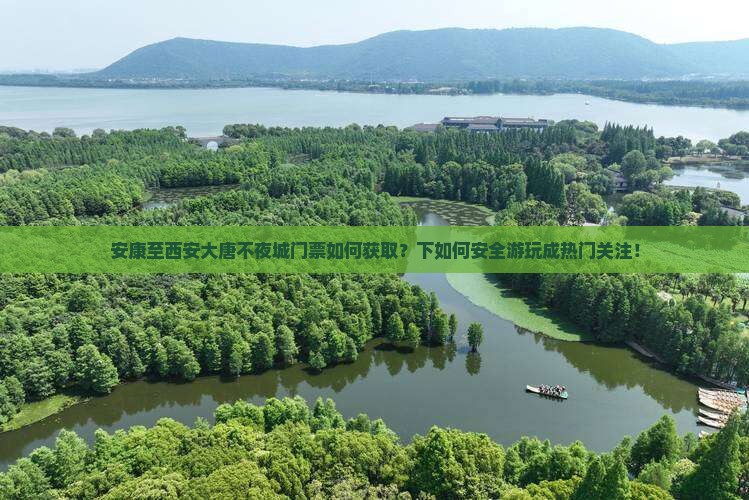 安康至西安大唐不夜城门票如何获取？下如何安全游玩成热门关注！