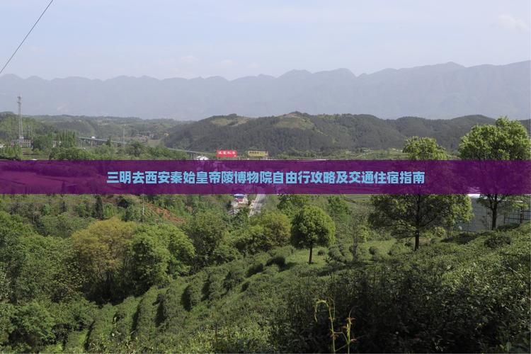 三明去西安秦始皇帝陵博物院自由行攻略及交通住宿指南