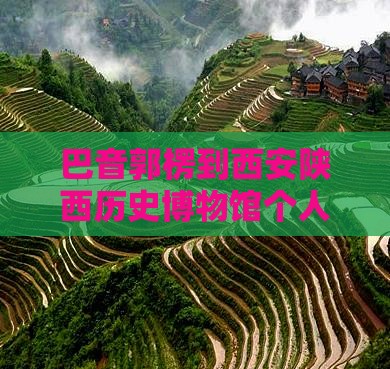 巴音郭楞到西安陕西历史博物馆个人游攻略