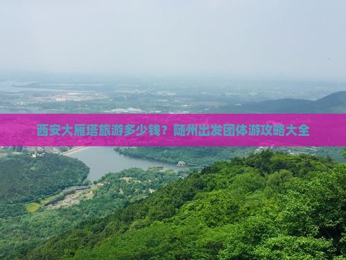 西安大雁塔旅游多少钱？随州出发团体游攻略大全