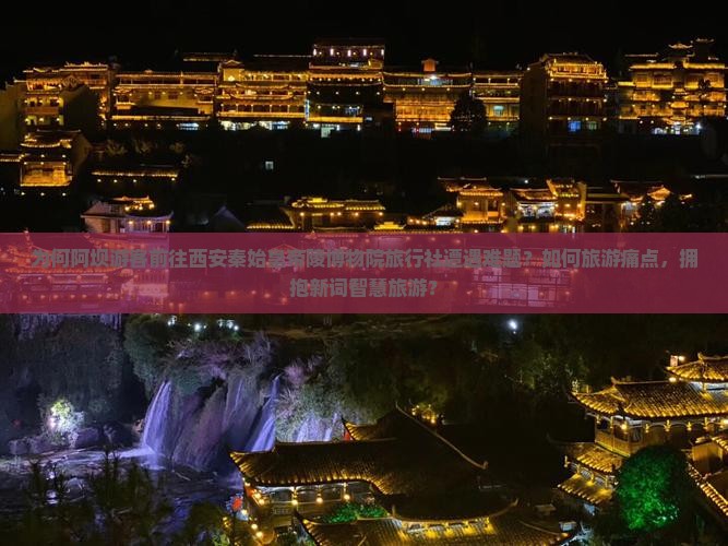 为何阿坝游客前往西安秦始皇帝陵博物院旅行社遭遇难题？如何旅游痛点，拥抱新词智慧旅游？