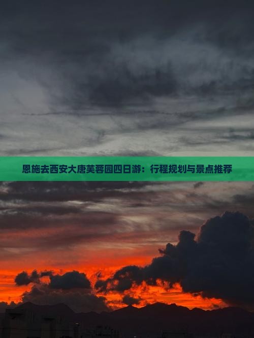 恩施去西安大唐芙蓉园四日游：行程规划与景点推荐