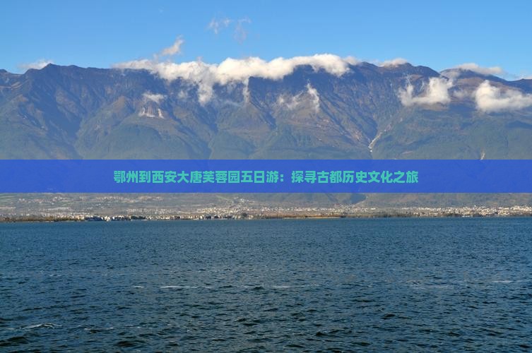 鄂州到西安大唐芙蓉园五日游：探寻古都历史文化之旅