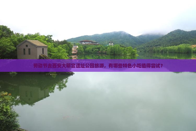劳动节去西安大明宫遗址公园旅游，有哪些特色小吃值得尝试？