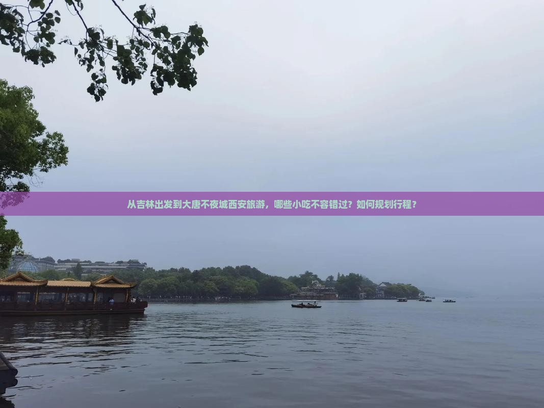 从吉林出发到大唐不夜城西安旅游，哪些小吃不容错过？如何规划行程？