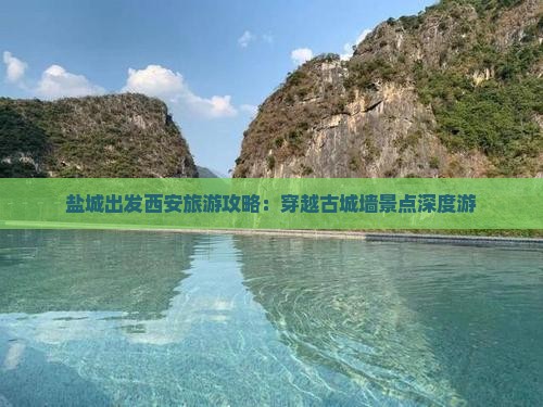 盐城出发西安旅游攻略：穿越古城墙景点深度游