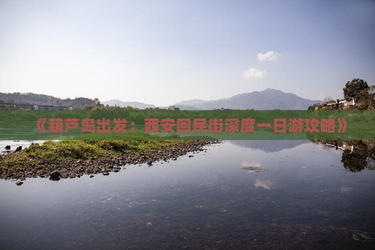 《葫芦岛出发：西安回民街深度一日游攻略》