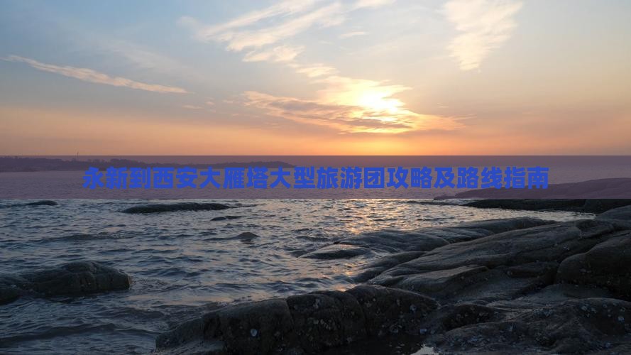 永新到西安大雁塔大型旅游团攻略及路线指南