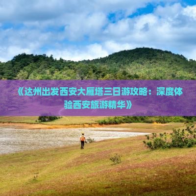 《达州出发西安大雁塔三日游攻略：深度体验西安旅游精华》