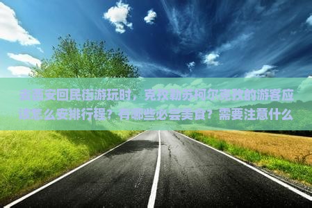 去西安回民街游玩时，克孜勒苏柯尔克孜的游客应该怎么安排行程？有哪些必尝美食？需要注意什么？