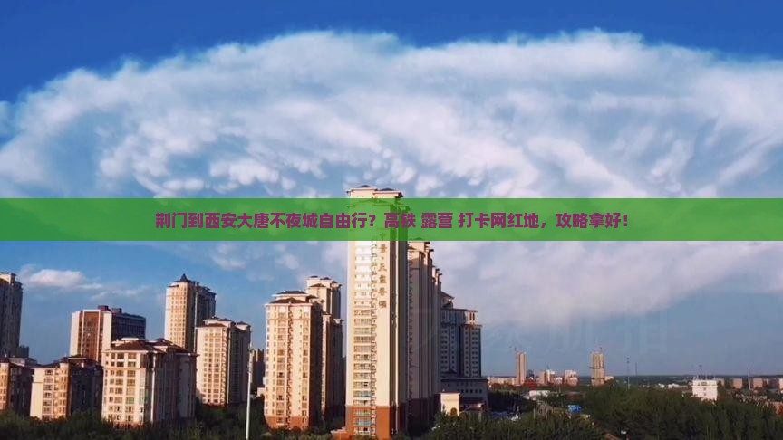 荆门到西安大唐不夜城自由行？高铁+露营+打卡网红地，攻略拿好！