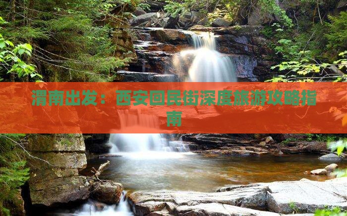 渭南出发：西安回民街深度旅游攻略指南