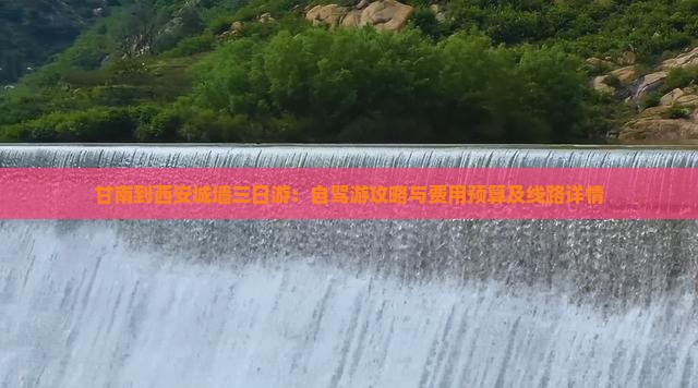 甘南到西安城墙三日游：自驾游攻略与费用预算及线路详情