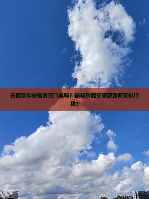 去西安钟楼需要买门票吗？榆林到西安旅游如何安排行程？