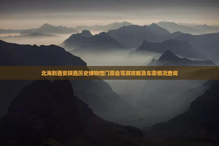 北海到西安陕西历史博物馆门票自驾游攻略及车票情况查询