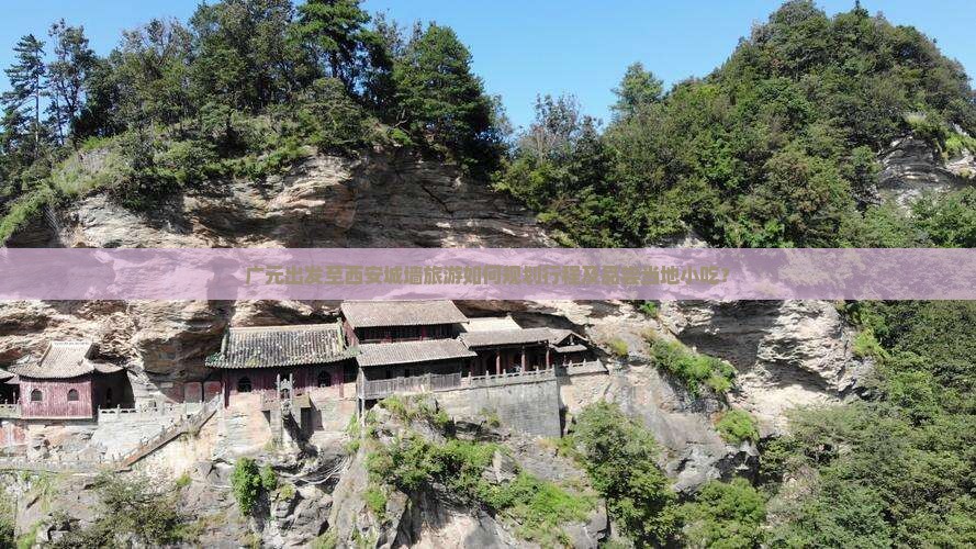 广元出发至西安城墙旅游如何规划行程及品尝当地小吃? 广元出发至西安城墙旅游如何规划行程及品尝当地小吃?