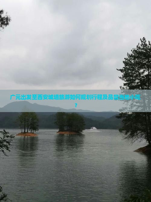 广元出发至西安城墙旅游如何规划行程及品尝当地小吃? 广元出发至西安城墙旅游如何规划行程及品尝当地小吃?