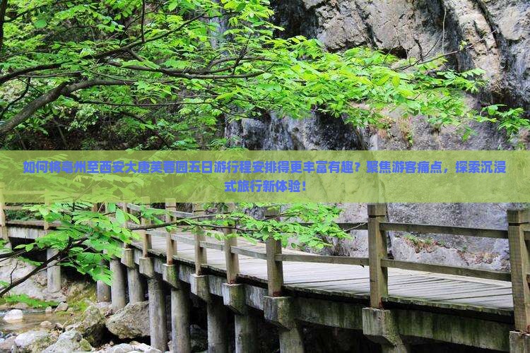 如何将亳州至西安大唐芙蓉园五日游行程安排得更丰富有趣?聚焦游客痛点,探索沉浸式旅行新体验! 如何将亳州至西安大唐芙蓉园五日游行程安排得更丰富有趣?聚焦游客痛点,探索沉浸式旅行新体验!