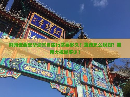 荆州去西安华清宫自由行需要多久？路线怎么规划？费用大概是多少？