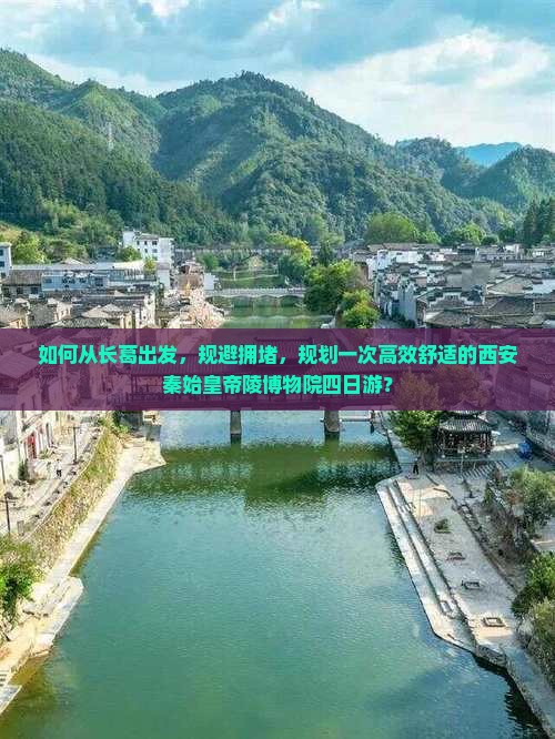 如何从长葛出发，规避拥堵，规划一次高效舒适的西安秦始皇帝陵博物院四日游？