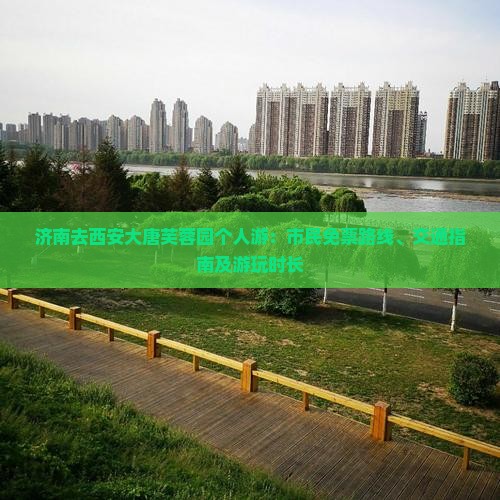 济南去西安大唐芙蓉园个人游：市民免票路线、交通指南及游玩时长