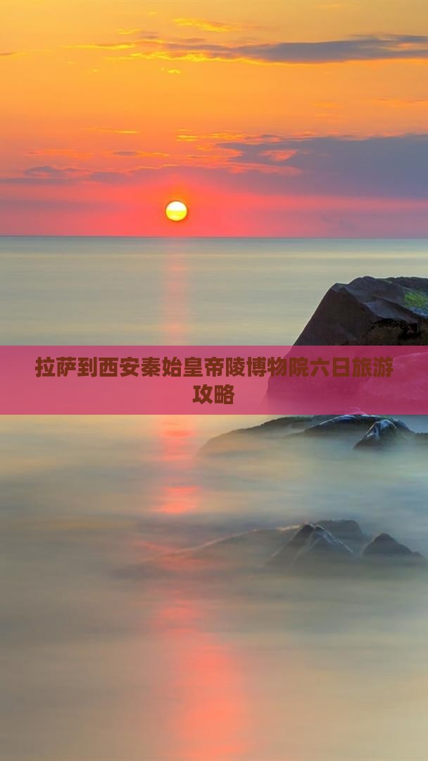 拉萨到西安秦始皇帝陵博物院六日旅游攻略
