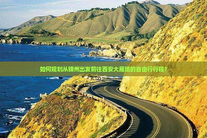 如何规划从锦州出发前往西安大雁塔的自由行行程？