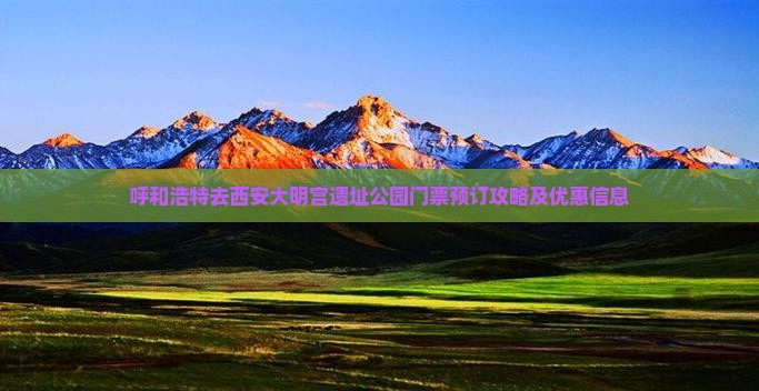呼和浩特去西安大明宫遗址公园门票预订攻略及优惠信息