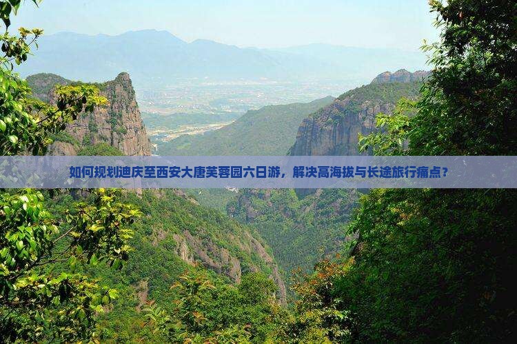 如何规划迪庆至西安大唐芙蓉园六日游，解决高海拔与长途旅行痛点？