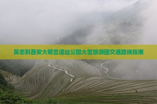 吴忠到西安大明宫遗址公园大型旅游团交通路线指南