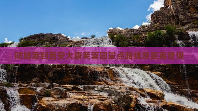 防城港到西安大唐芙蓉园景点路线及距离查询