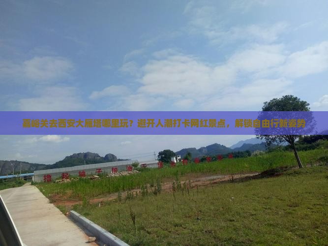 嘉峪关去西安大雁塔哪里玩？避开人潮打卡网红景点，解锁自由行新姿势
