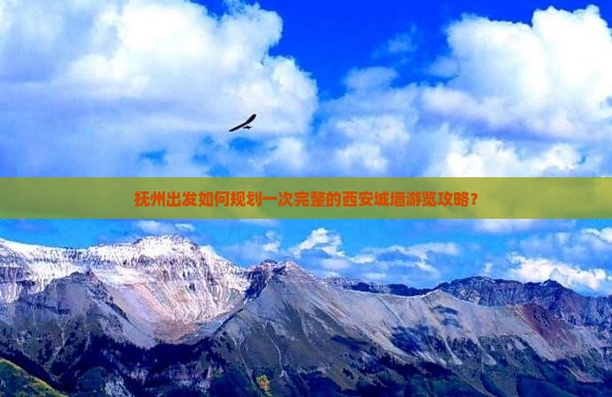 抚州出发如何规划一次完整的西安城墙游览攻略？