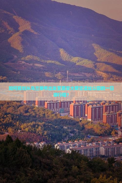 如何规划从乌兰察布出发至西安大明宫遗址公园的一日游行程？