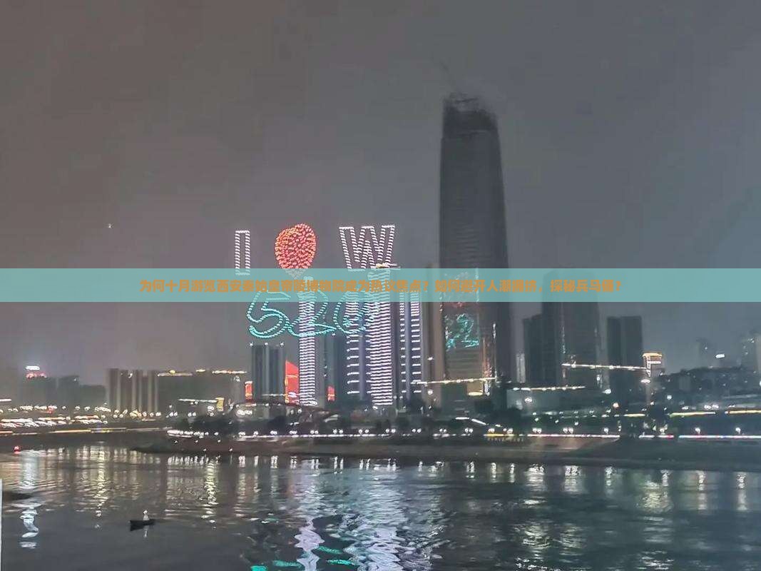 为何十月游览西安秦始皇帝陵博物院成为热议焦点？如何避开人潮拥挤，探秘兵马俑？