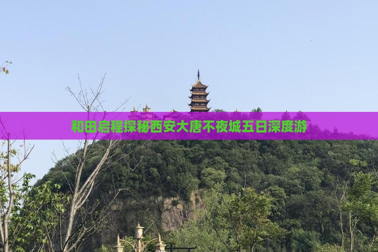 和田启程探秘西安大唐不夜城五日深度游