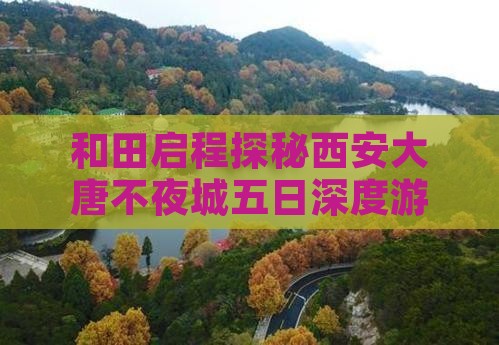 和田启程探秘西安大唐不夜城五日深度游