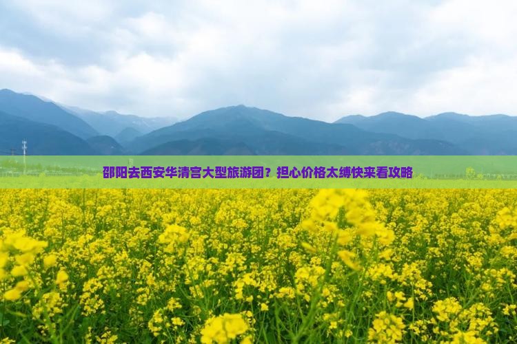 邵阳去西安华清宫大型旅游团？担心价格太缚快来看攻略