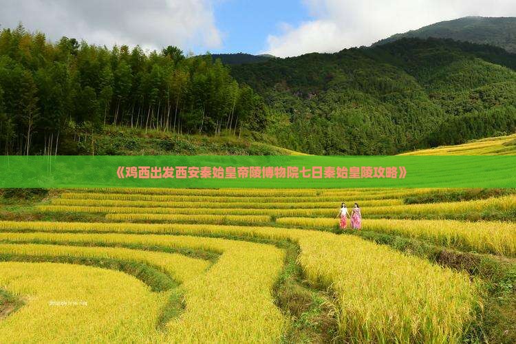 《鸡西出发西安秦始皇帝陵博物院七日秦始皇陵攻略》