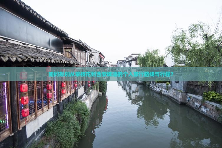 如何规划从攀枝花到西安城墙的个人旅行路线与行程？