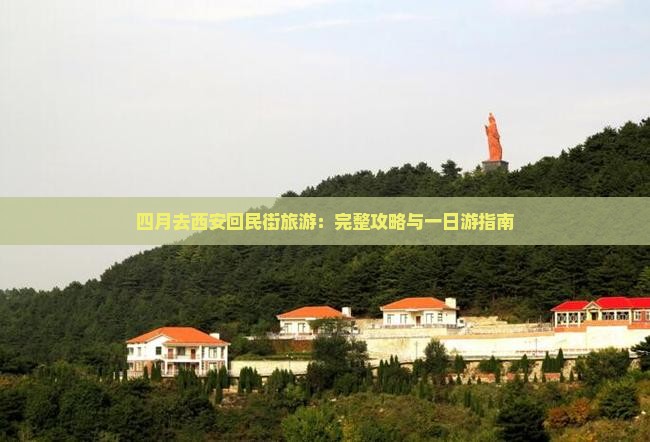 四月去西安回民街旅游：完整攻略与一日游指南
